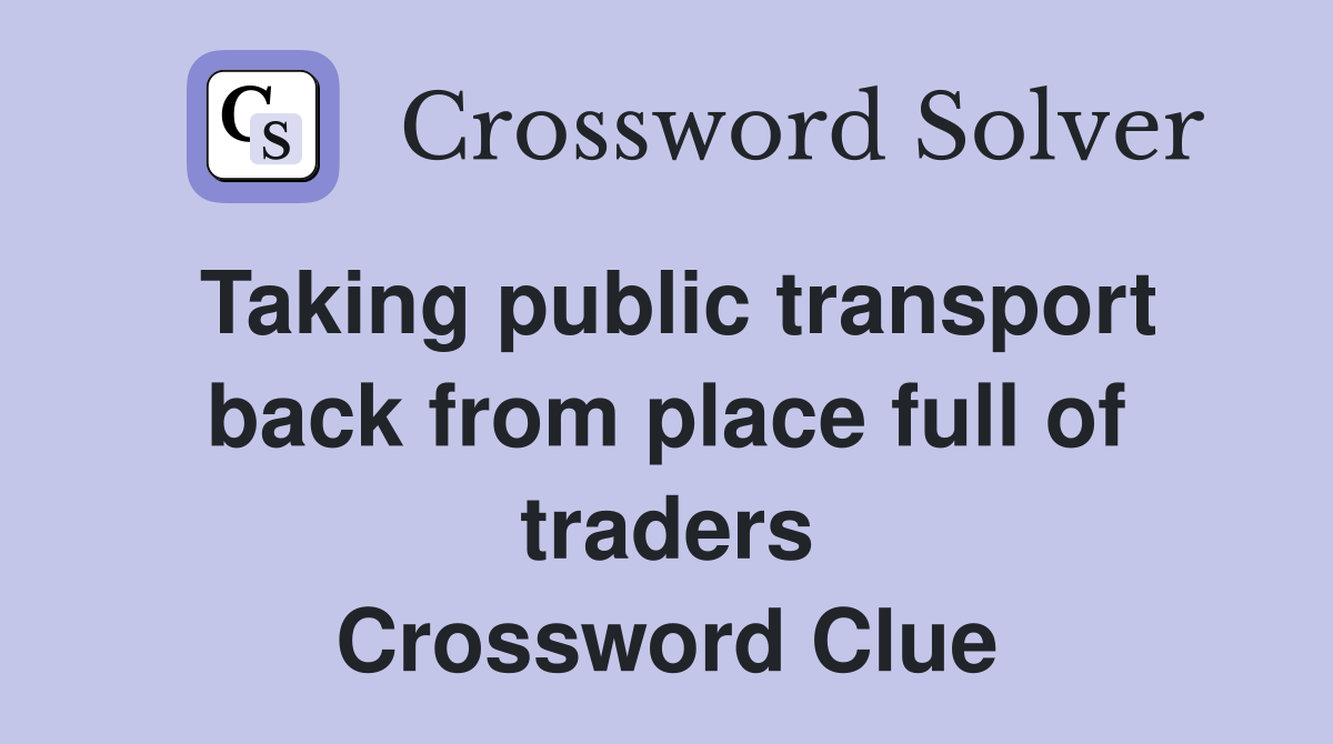Taking public transport back from place full of traders Crossword Clue