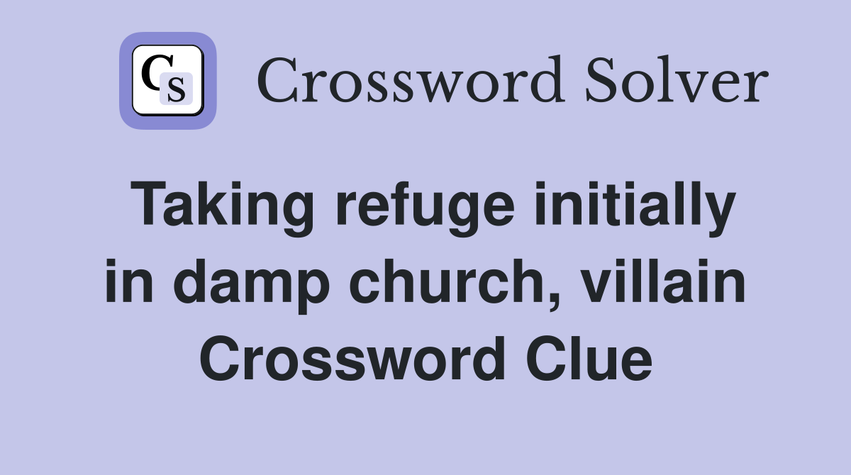 Taking refuge initially in damp church, villain Crossword Clue