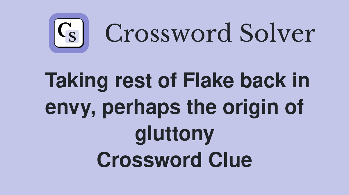Taking rest of Flake back in envy, perhaps the origin of gluttony Crossword Clue