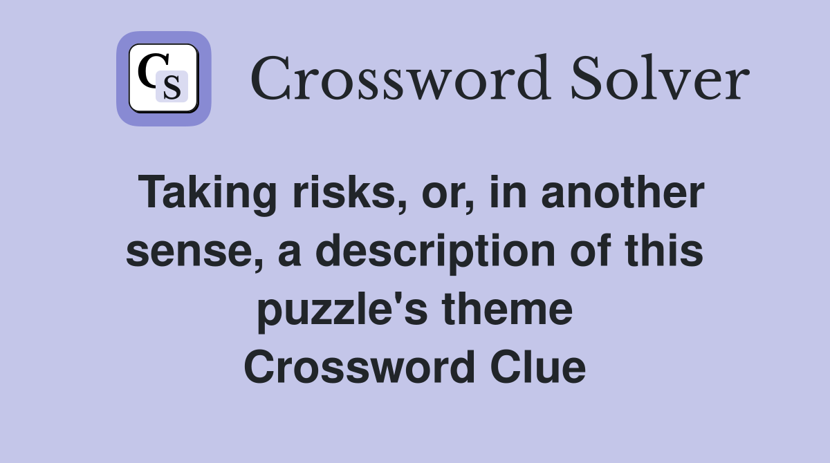 Taking risks, or, in another sense, a description of this puzzle's theme Crossword Clue