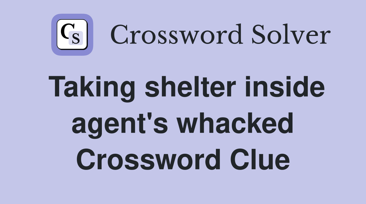 Taking shelter inside agent's whacked Crossword Clue