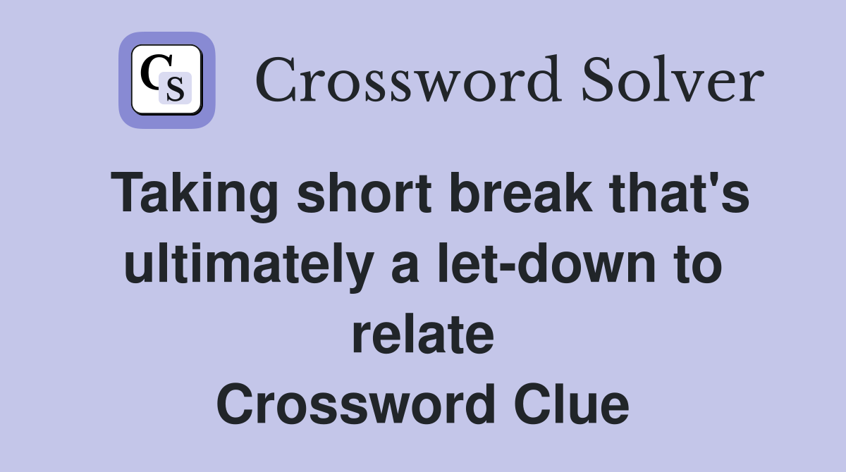 Taking short break that's ultimately a let-down to relate Crossword Clue