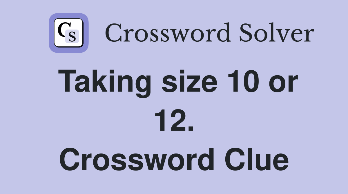 Taking size 10 or 12. Crossword Clue