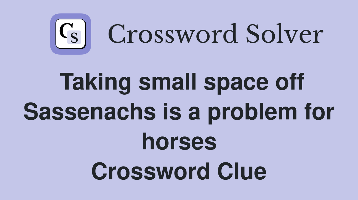 Taking small space off Sassenachs is a problem for horses Crossword Clue