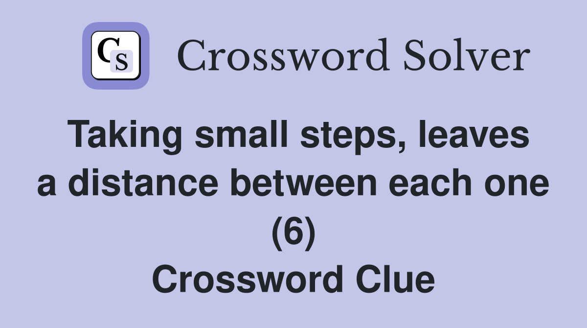Taking small steps, leaves a distance between each one (6) Crossword Clue