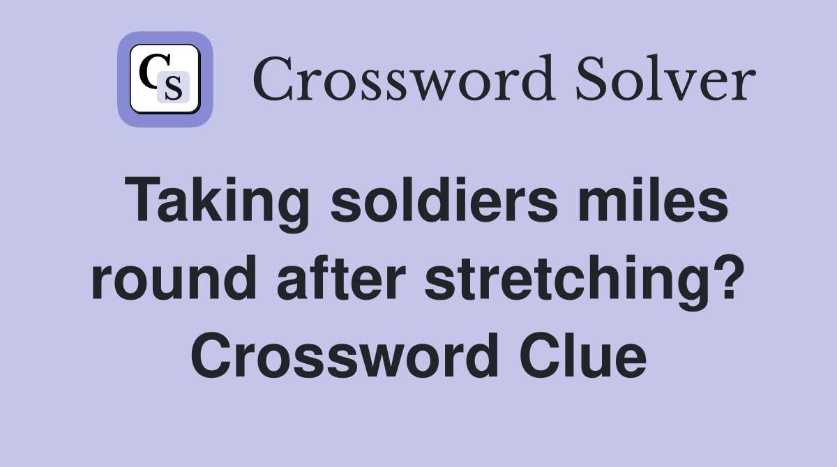 Taking soldiers miles round after stretching? Crossword Clue