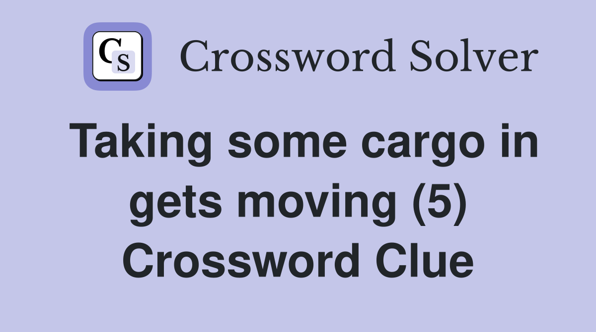 Taking some cargo in gets moving (5) Crossword Clue