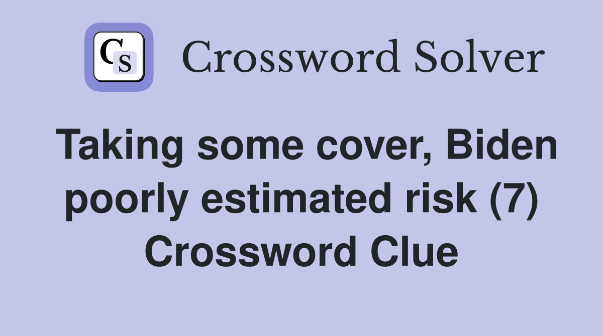 Taking some cover, Biden poorly estimated risk (7) Crossword Clue