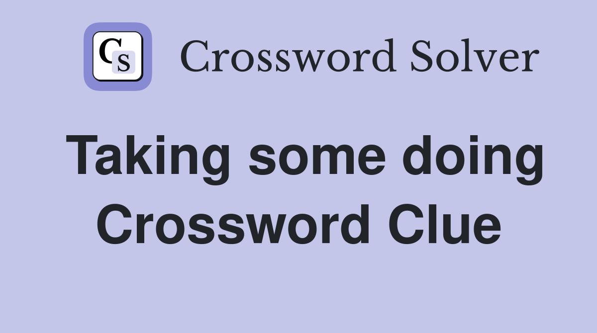 Taking some doing Crossword Clue