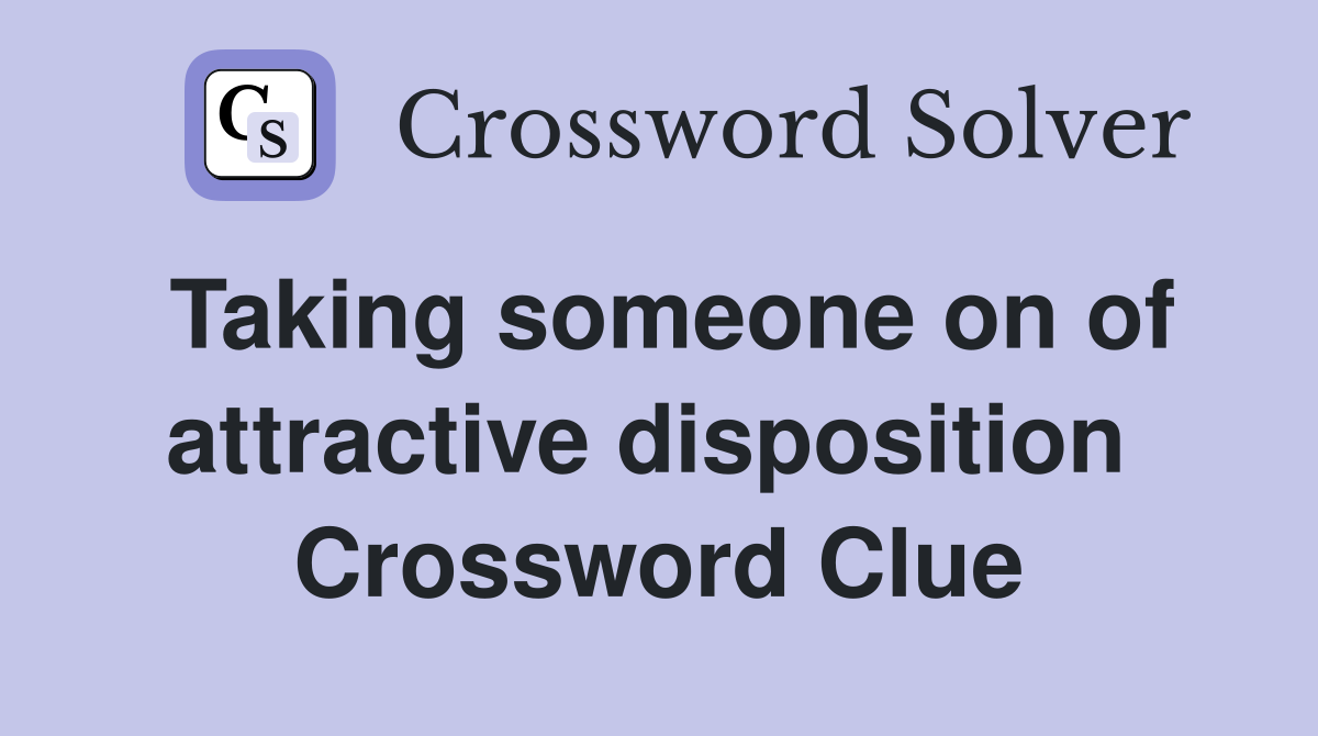 Taking someone on of attractive disposition  Crossword Clue