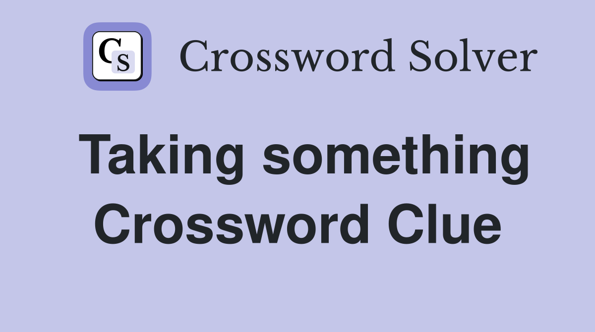 Taking something Crossword Clue
