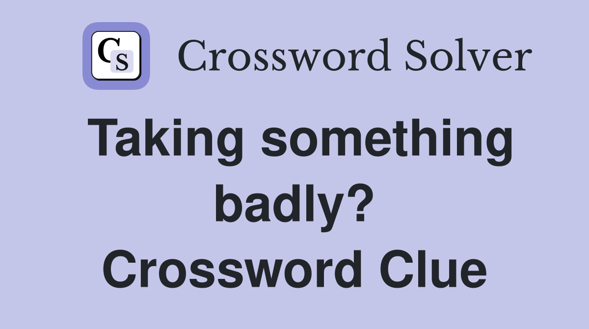 Taking something badly? Crossword Clue