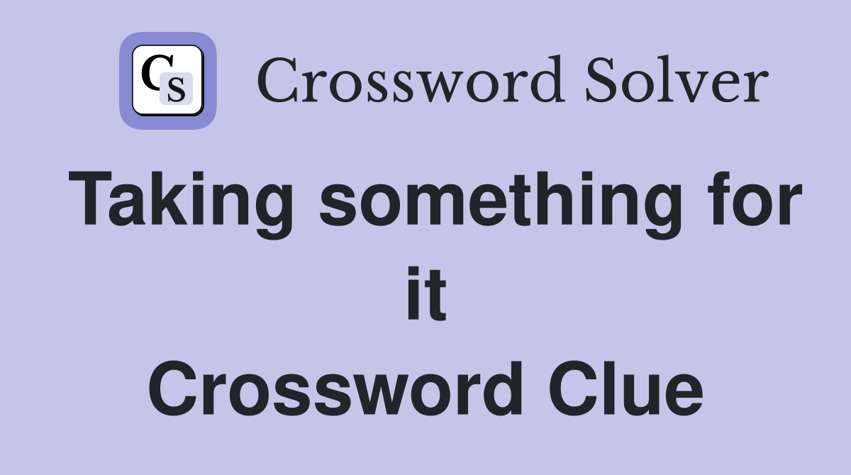 Taking something for it Crossword Clue