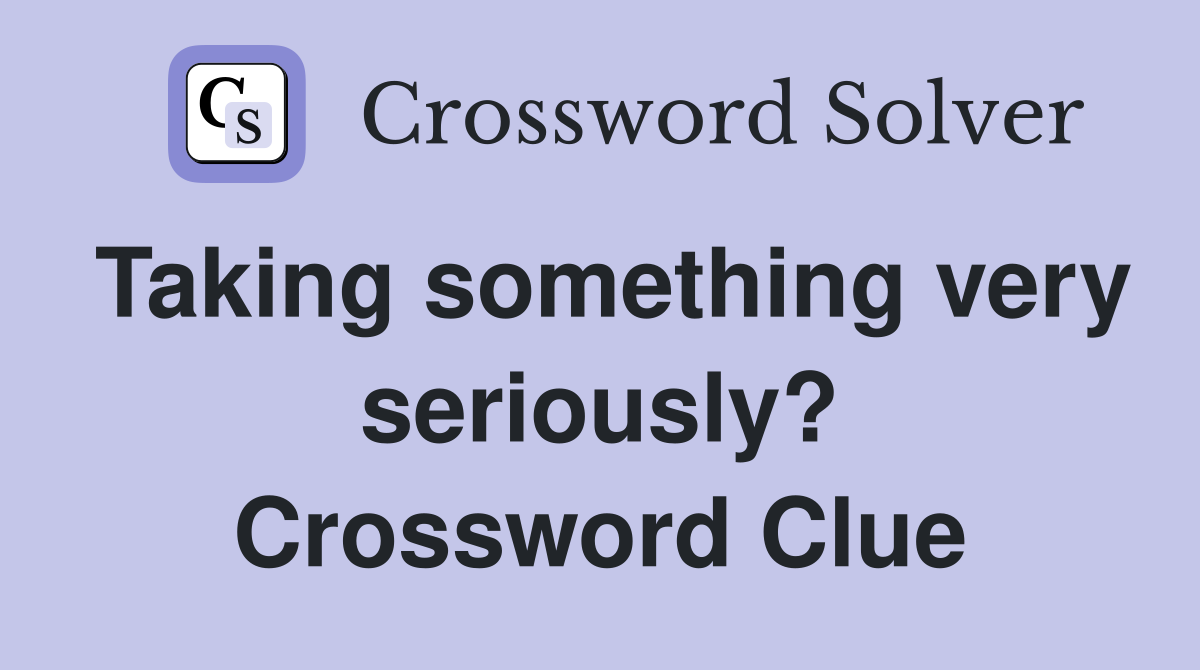 Taking something very seriously? Crossword Clue
