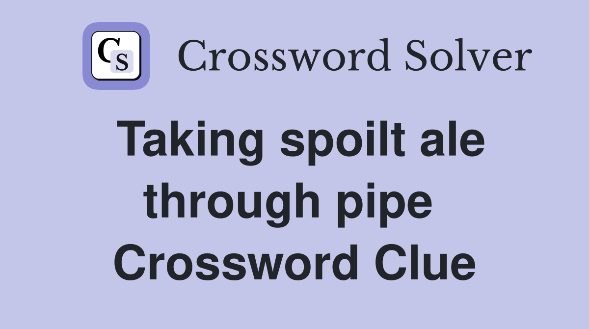 Taking spoilt ale through pipe  Crossword Clue