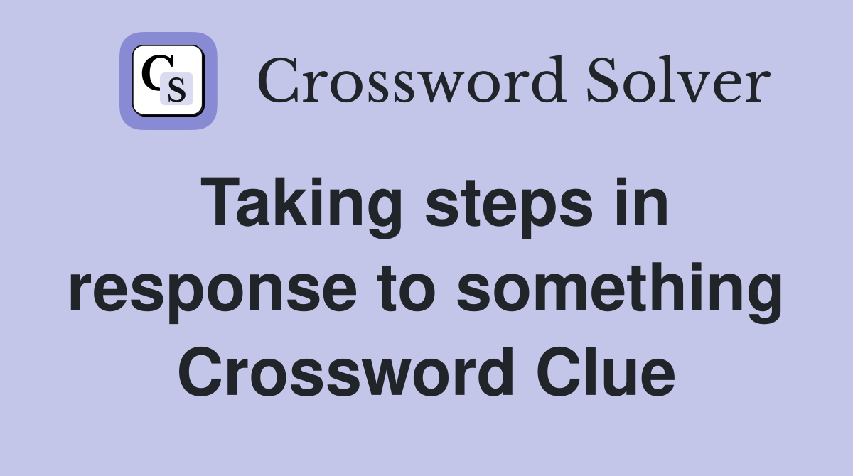 Taking steps in response to something Crossword Clue