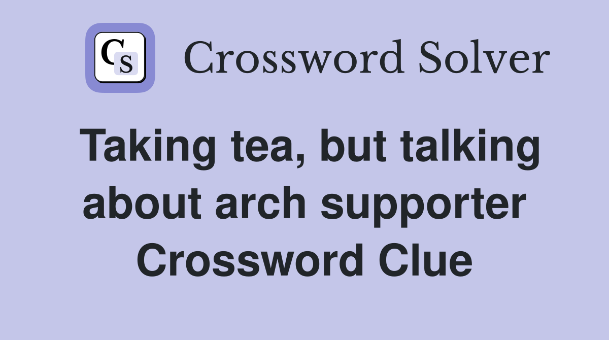 Taking tea, but talking about arch supporter Crossword Clue