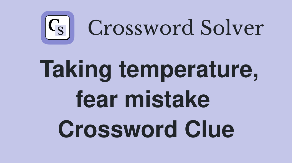 Taking temperature, fear mistake  Crossword Clue
