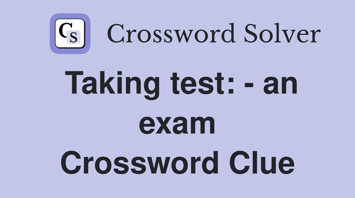 Taking test: - an exam Crossword Clue