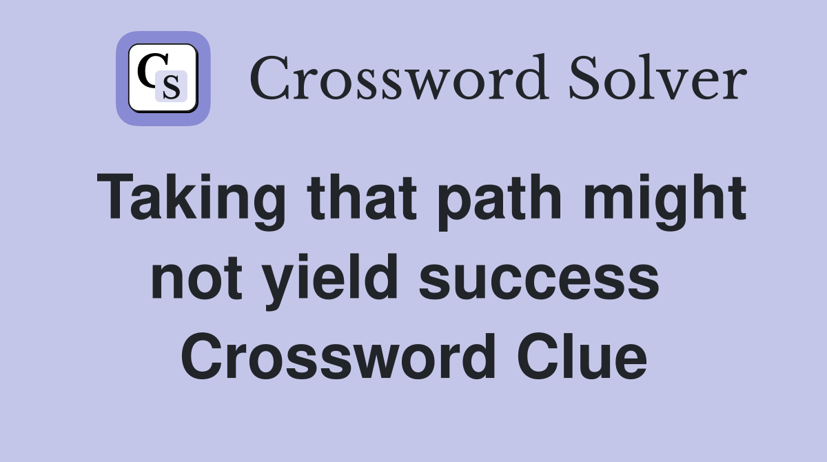 Taking that path might not yield success  Crossword Clue