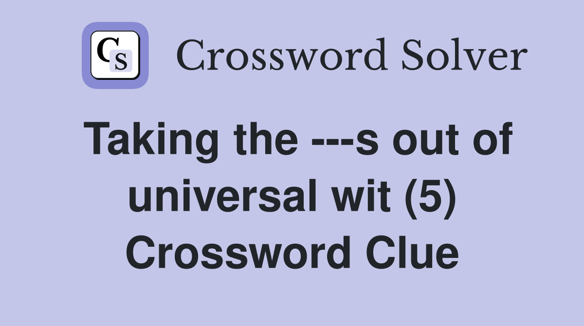 Taking the ---s out of universal wit (5) Crossword Clue