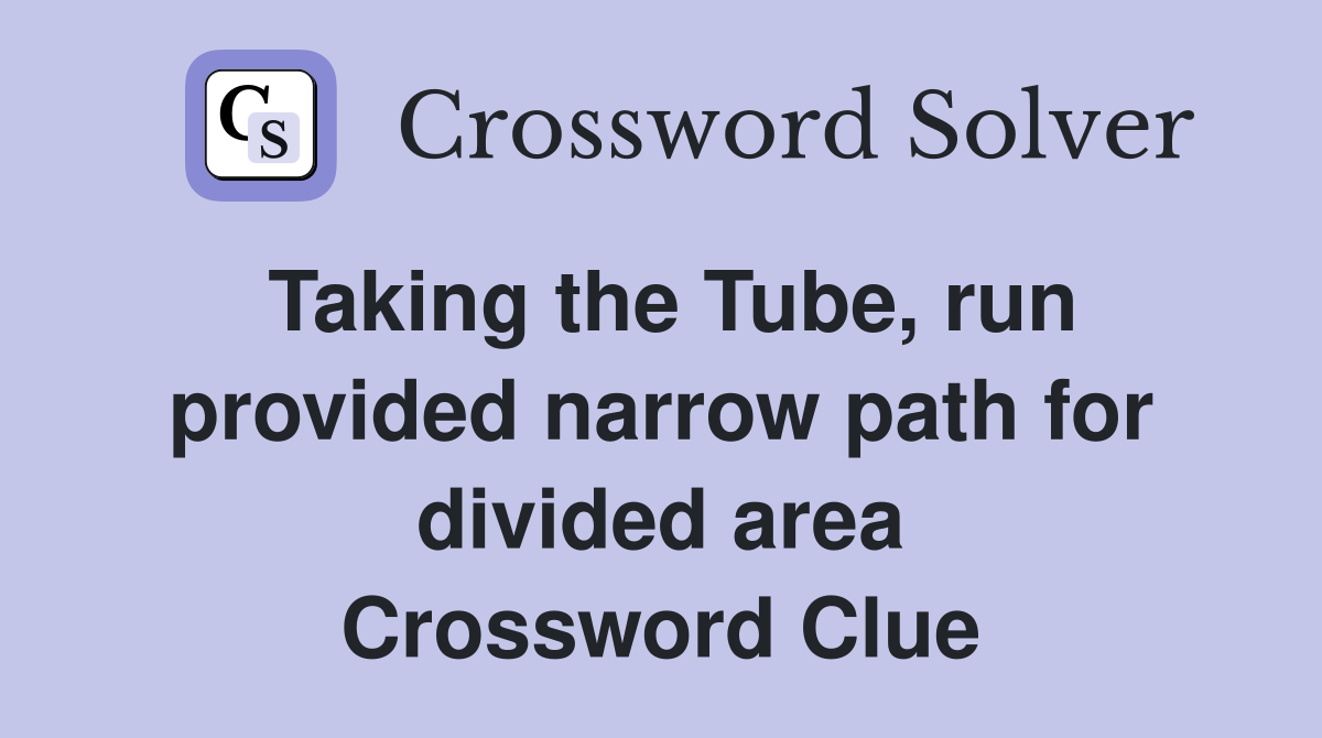 Taking the Tube, run provided narrow path for divided area Crossword Clue