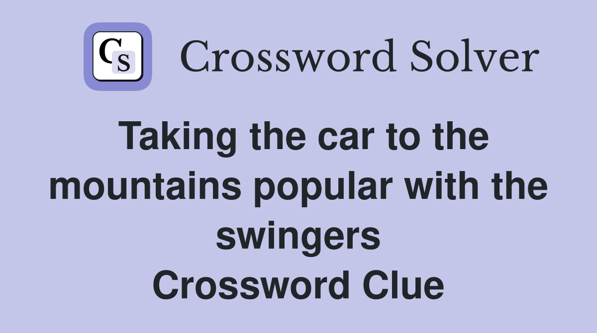 Taking the car to the mountains popular with the swingers Crossword Clue