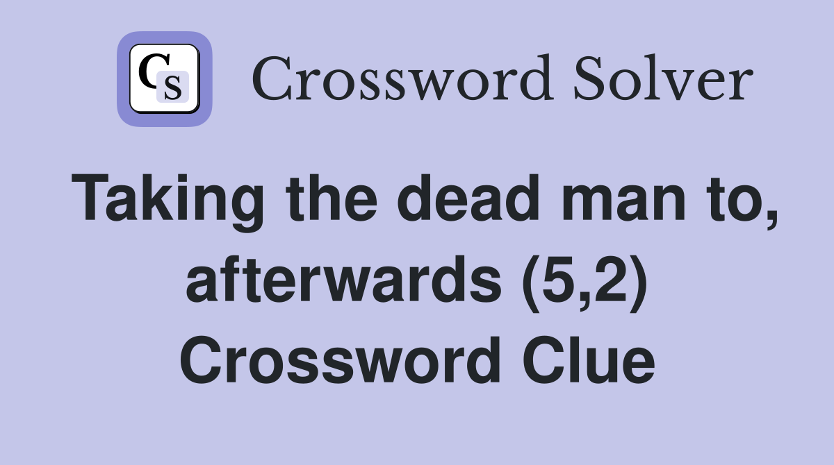Taking the dead man to, afterwards (5,2) Crossword Clue