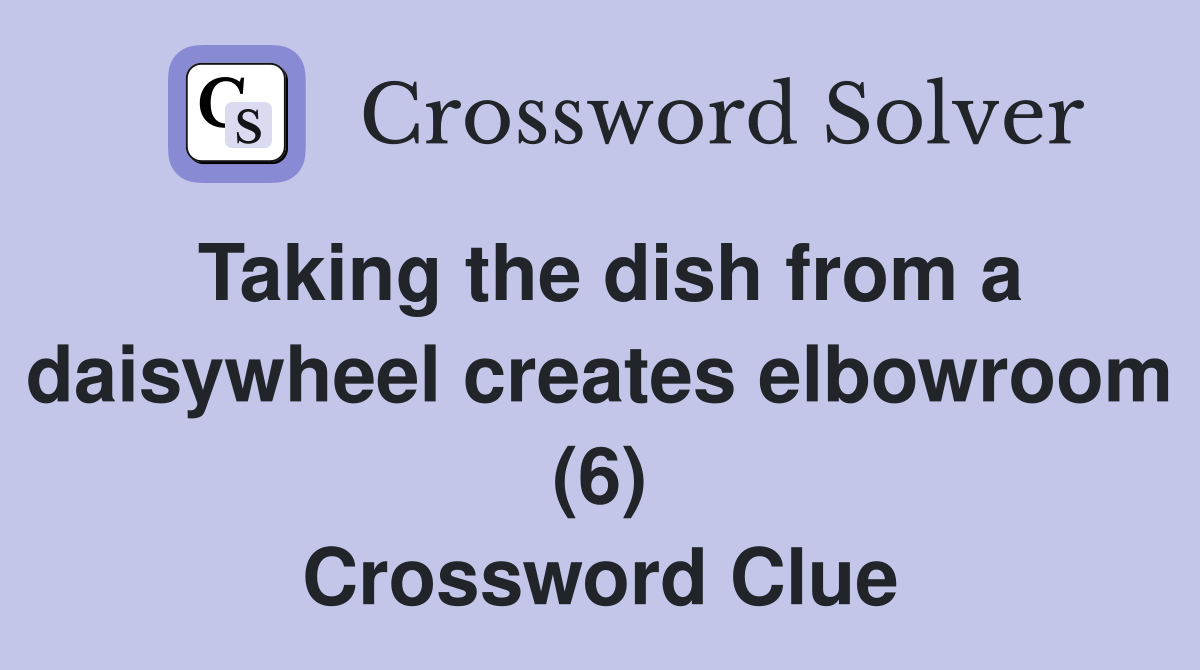Taking the dish from a daisywheel creates elbowroom (6) Crossword Clue