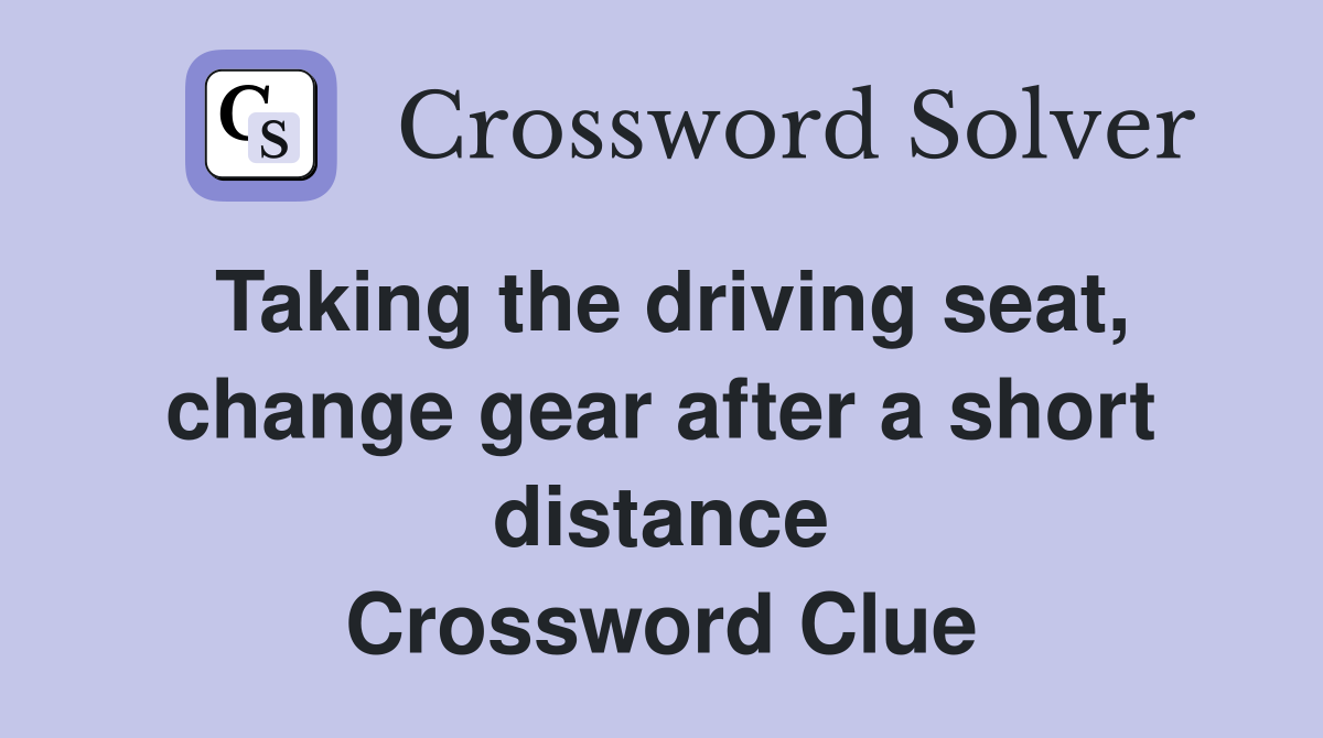 Taking the driving seat, change gear after a short distance Crossword Clue