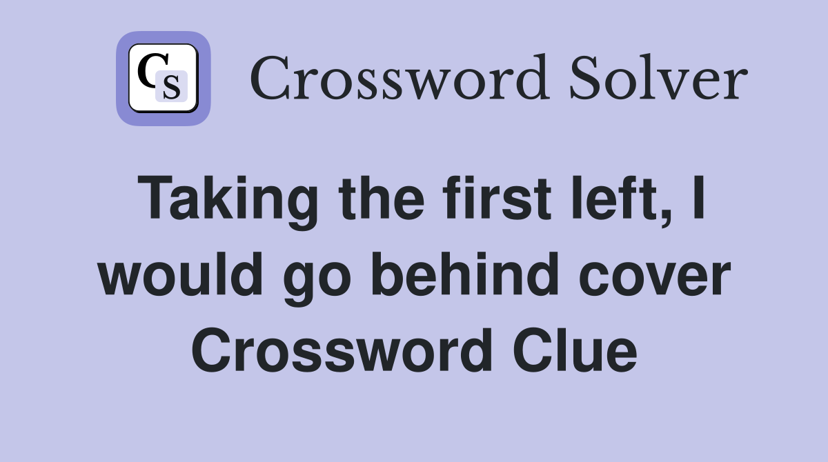Taking the first left, I would go behind cover Crossword Clue