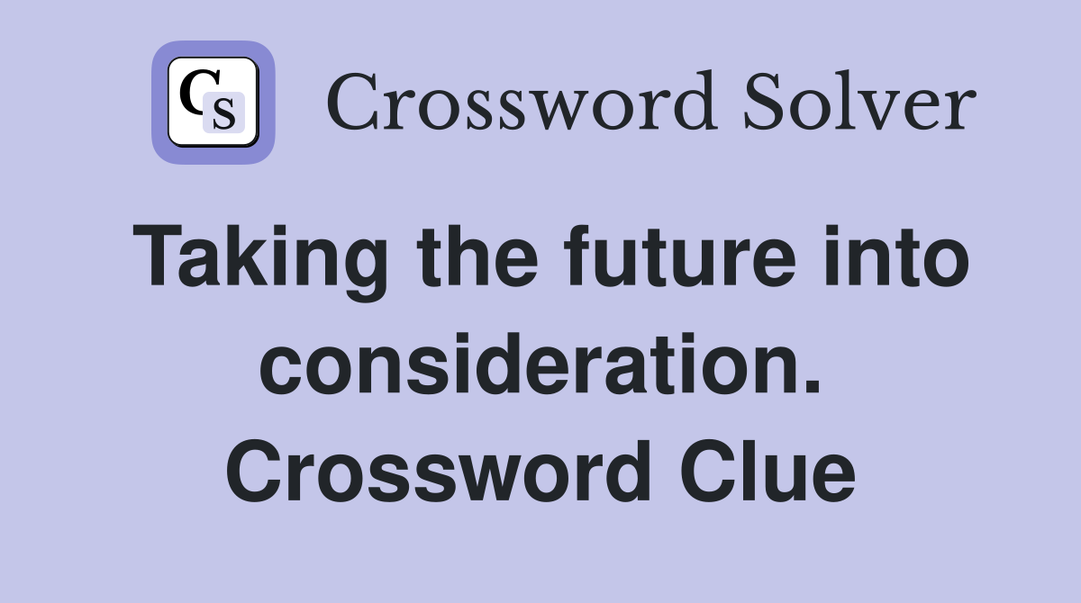 Taking the future into consideration. Crossword Clue