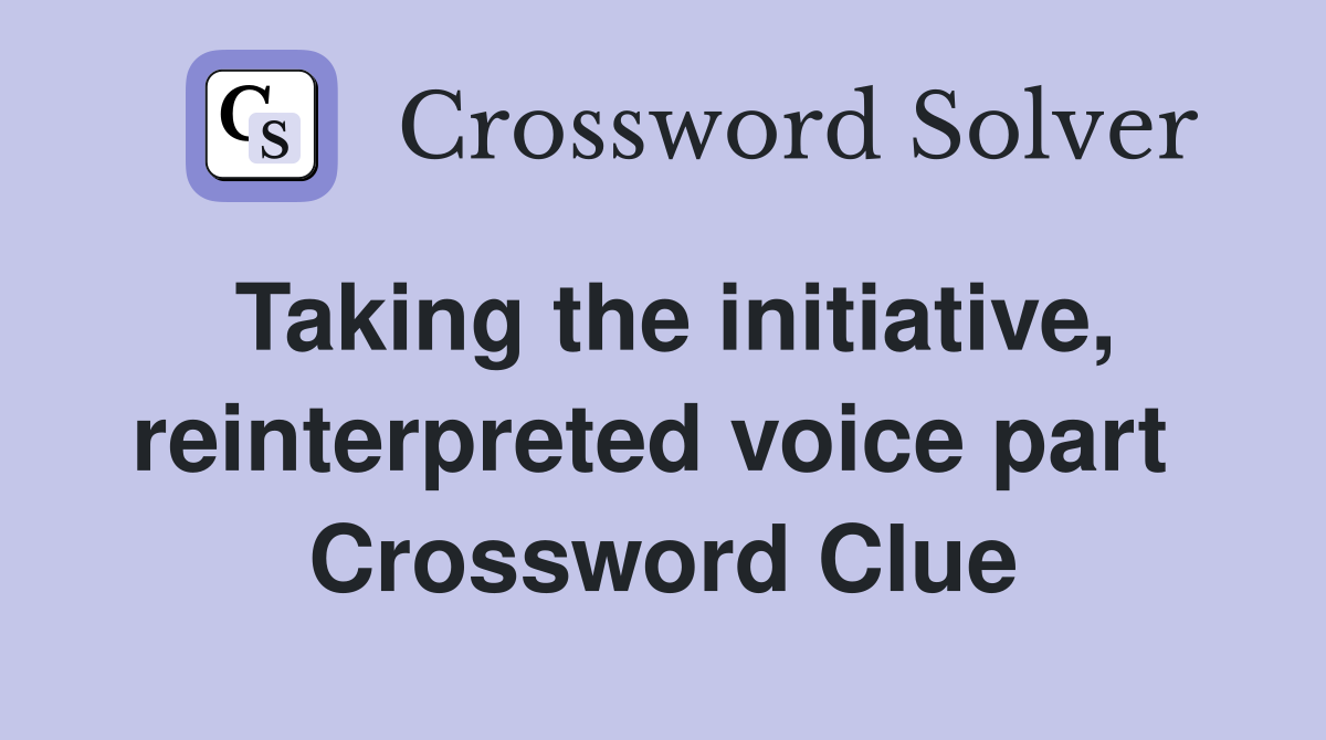 Taking the initiative, reinterpreted voice part  Crossword Clue
