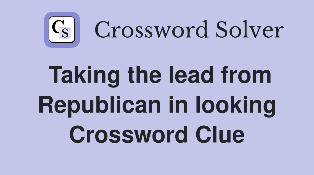 Taking the lead from Republican in looking Crossword Clue