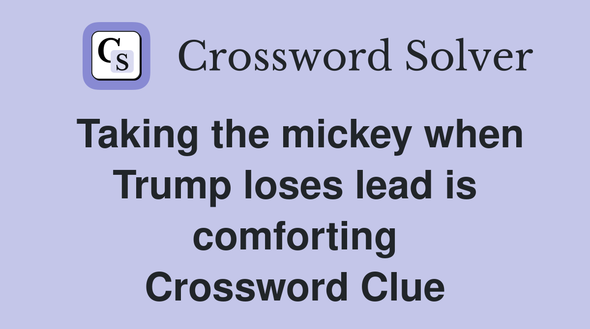 Taking the mickey when Trump loses lead is comforting Crossword Clue