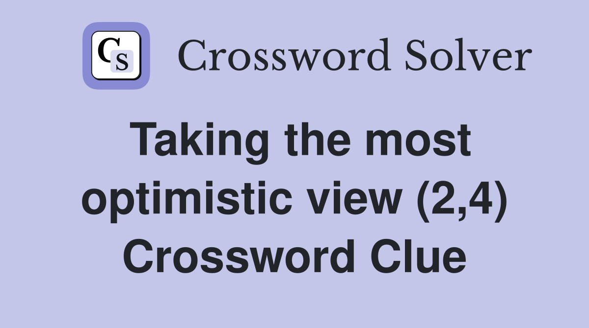 Taking the most optimistic view (2,4) Crossword Clue