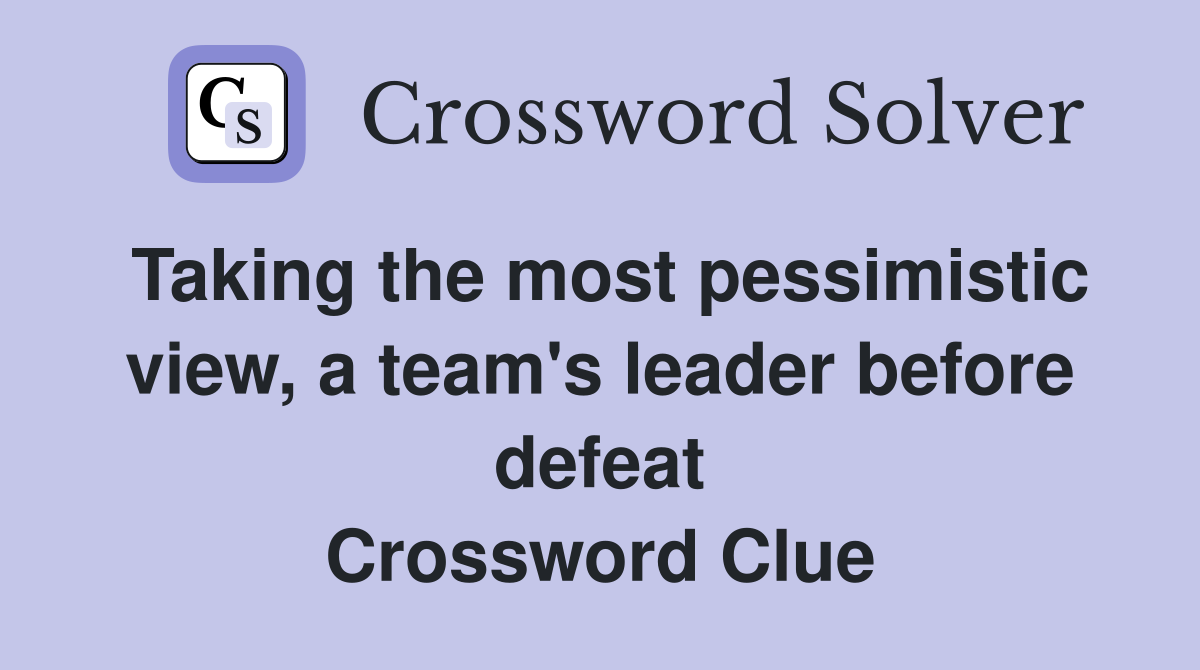 Taking the most pessimistic view, a team's leader before defeat Crossword Clue