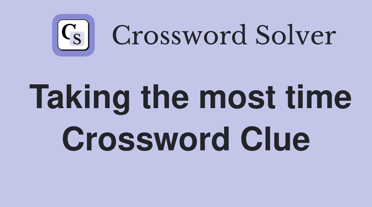 Taking the most time Crossword Clue