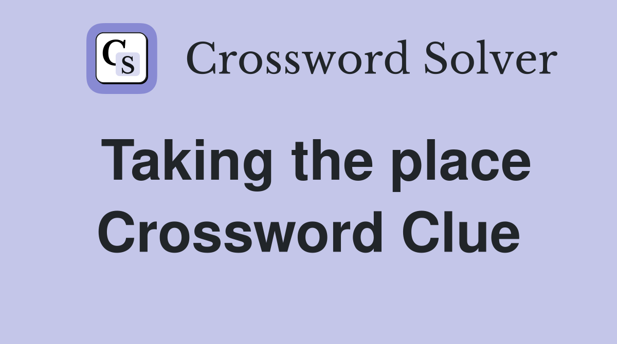 Taking the place Crossword Clue