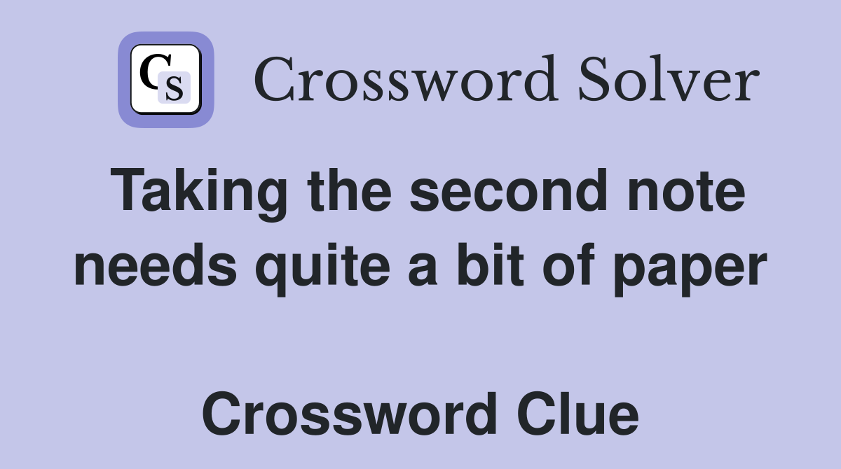 Taking the second note needs quite a bit of paper  Crossword Clue