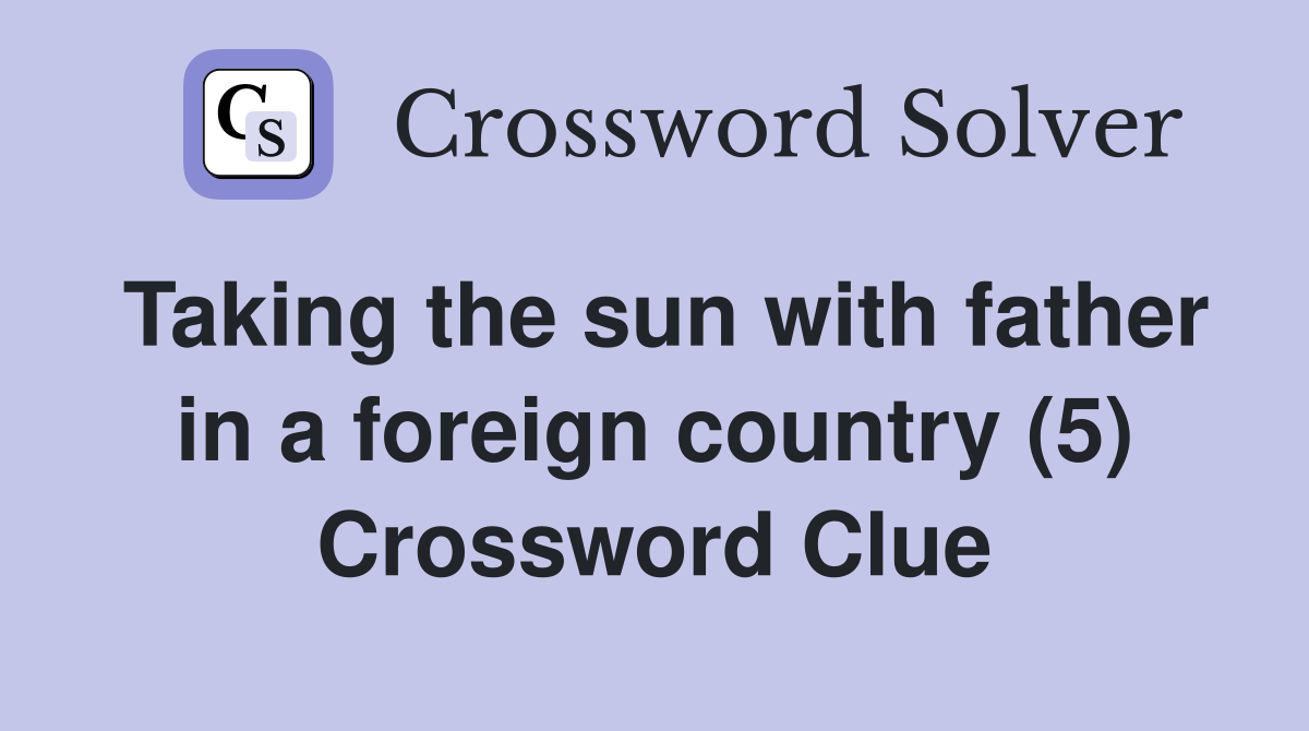Taking the sun with father in a foreign country (5) Crossword Clue