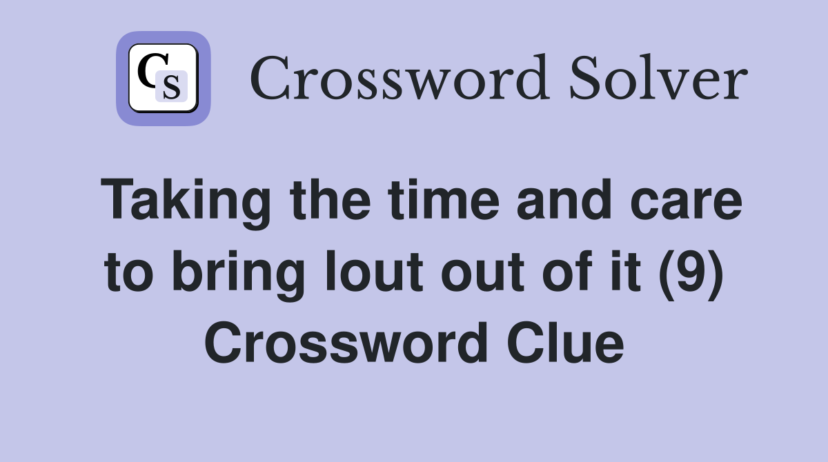 Taking the time and care to bring lout out of it (9) Crossword Clue