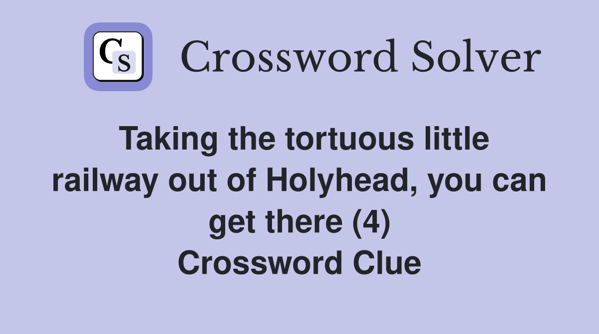 Taking the tortuous little railway out of Holyhead, you can get there (4) Crossword Clue