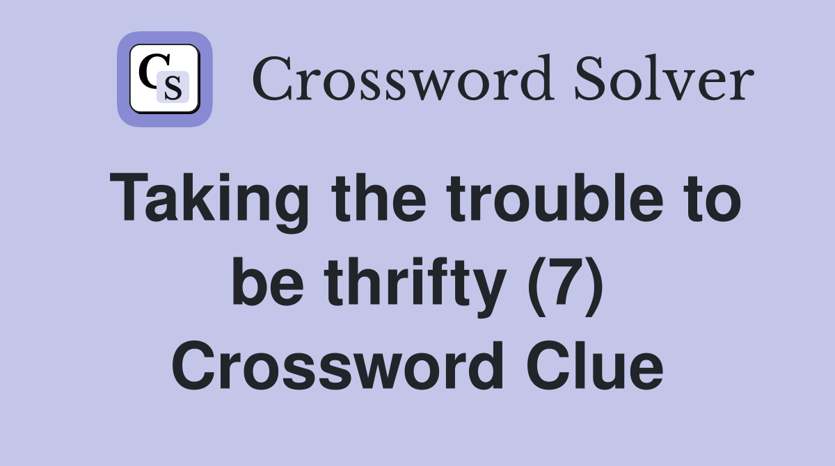 Taking the trouble to be thrifty (7) Crossword Clue