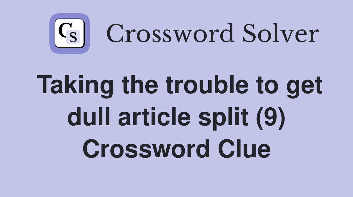 Taking the trouble to get dull article split (9) Crossword Clue