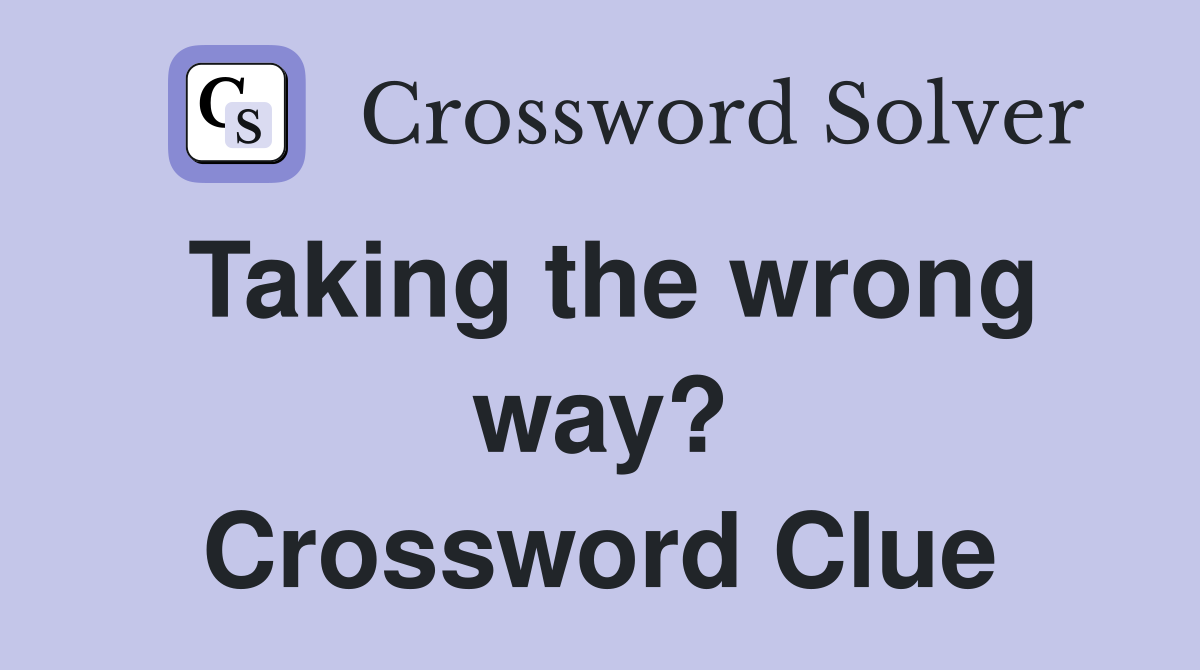 Taking the wrong way? Crossword Clue
