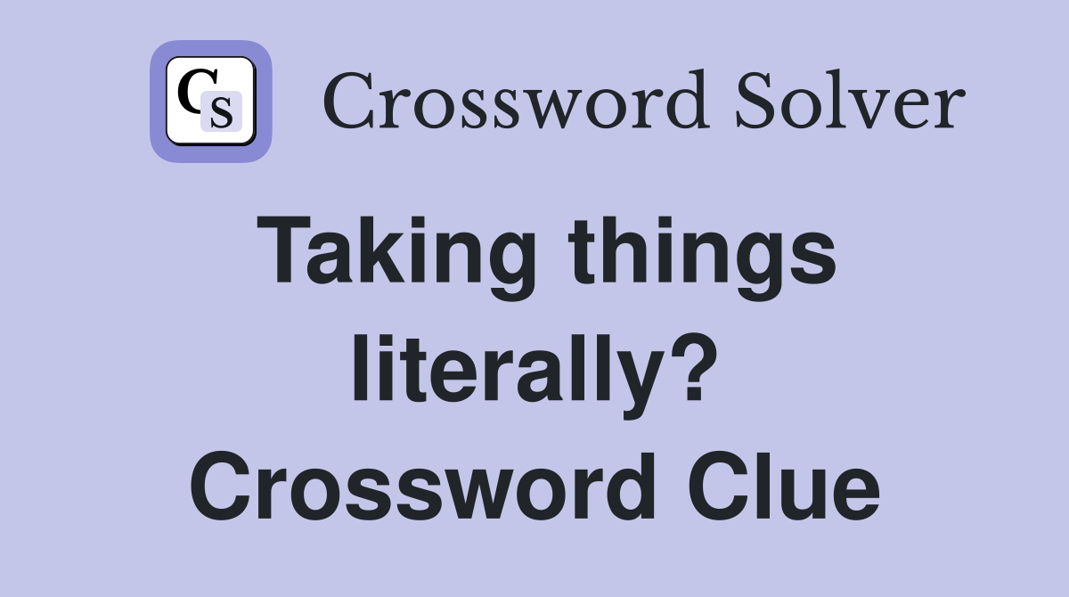 Taking things literally? Crossword Clue