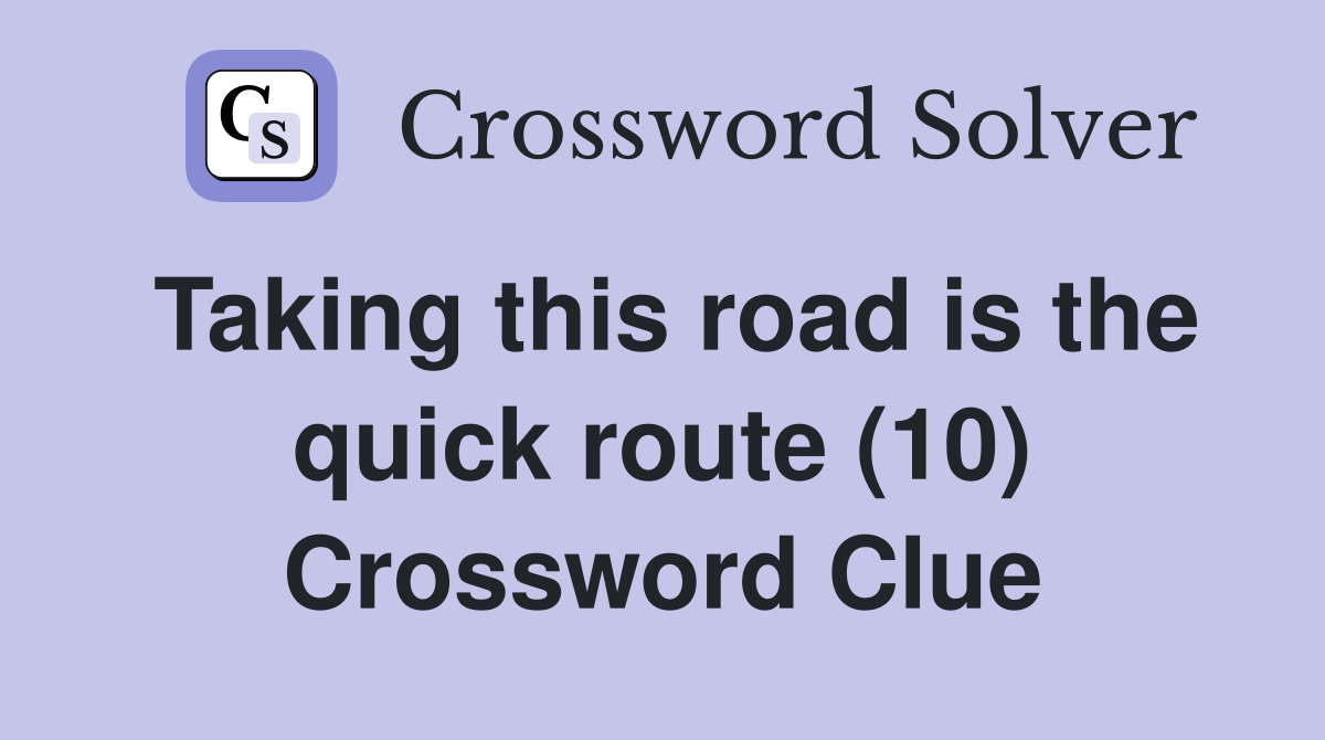 Taking this road is the quick route (10) Crossword Clue