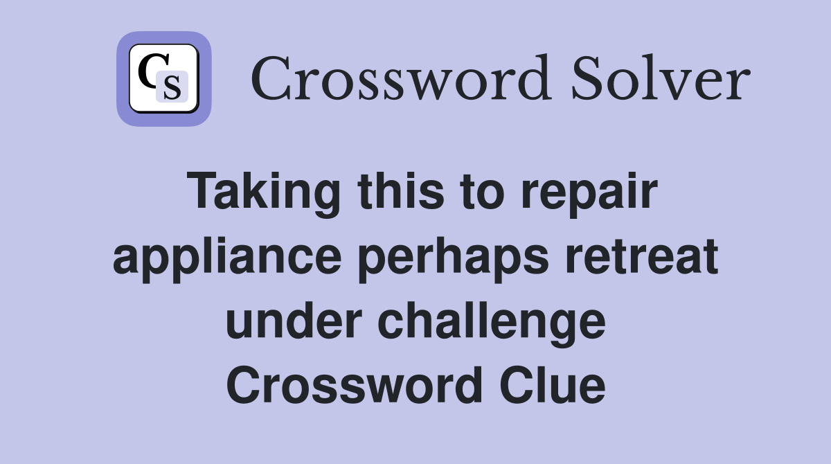 Taking this to repair appliance perhaps retreat under challenge Crossword Clue