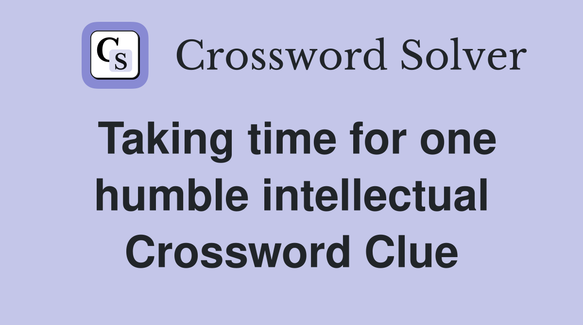 Taking time for one humble intellectual Crossword Clue